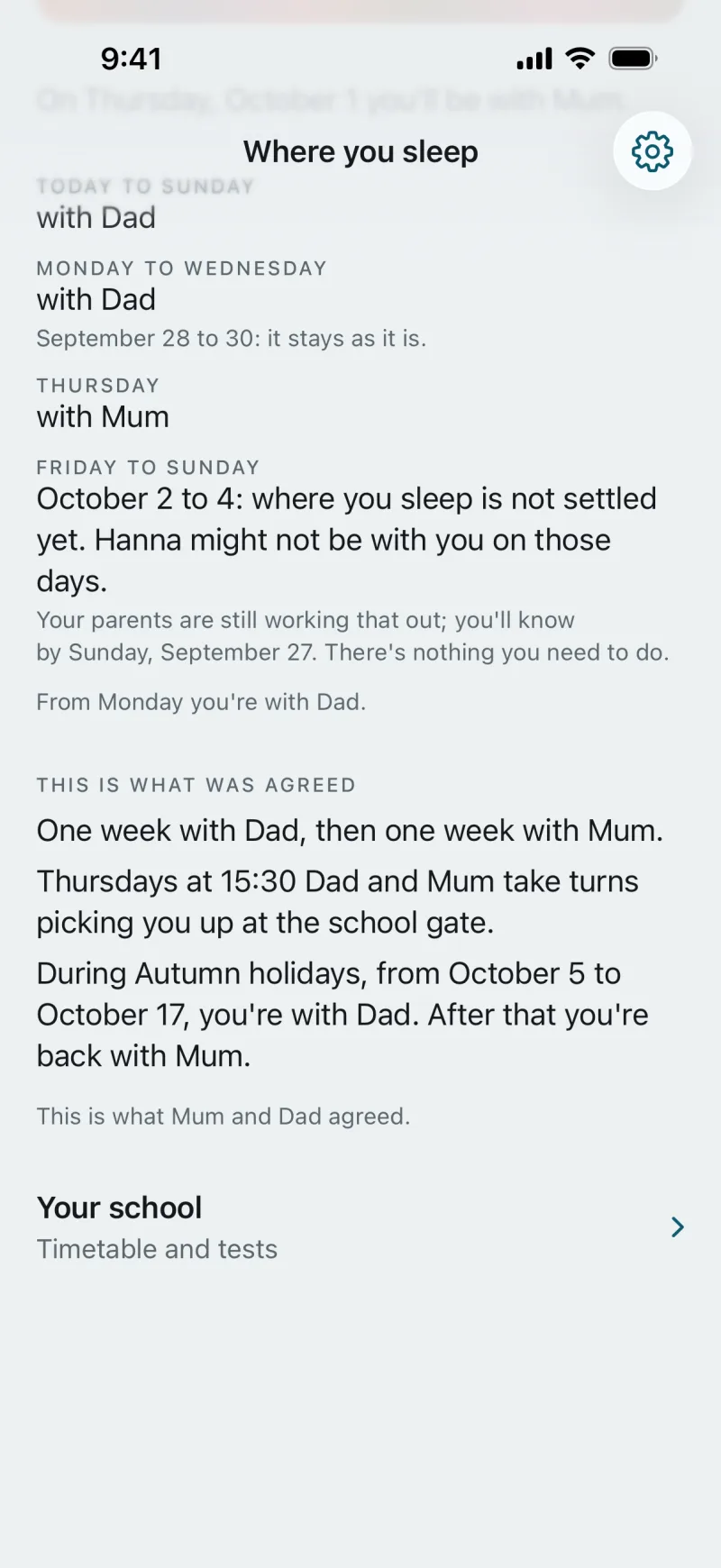 The “Where you sleep” view of a child with an account of its own: Monday to Wednesday with Dad, Thursday with Mum. Friday to Sunday, October 2 to 4: where you sleep is not settled yet. Hanna might not be with you on those days. Your parents are still working that out; you’ll know by Sunday, September 27. There’s nothing you need to do. This is what was agreed: One week with Dad, then one week with Mum. Thursdays at 15:30 Dad and Mum take turns picking you up at the school gate. Below, “Your school: Timetable and tests”.