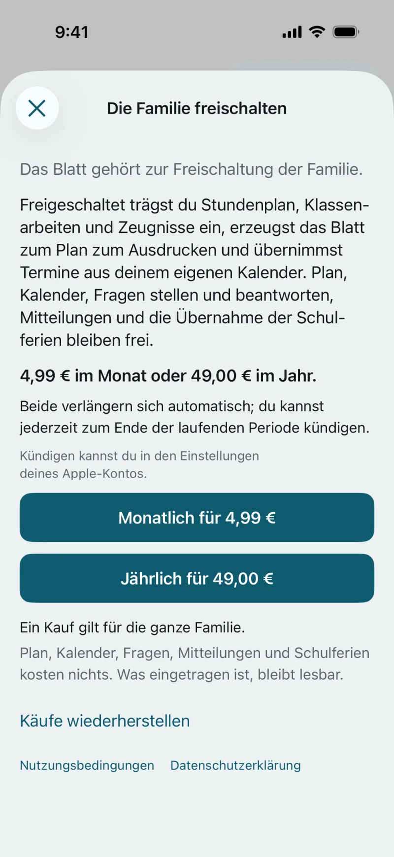 Kaufseite „Die Familie freischalten“ aus der App: Freigeschaltet trägst du Stundenplan, Klassenarbeiten und Zeugnisse ein, erzeugst das Blatt zum Plan zum Ausdrucken und übernimmst Termine aus deinem eigenen Kalender. 4,99 € im Monat oder 49,00 € im Jahr. Beide verlängern sich automatisch; du kannst jederzeit zum Ende der laufenden Periode kündigen. Knöpfe „Monatlich für 4,99 €“ und „Jährlich für 49,00 €“. Ein Kauf gilt für die ganze Familie. Plan, Kalender, Fragen, Mitteilungen und Schulferien kosten nichts. Was eingetragen ist, bleibt lesbar.