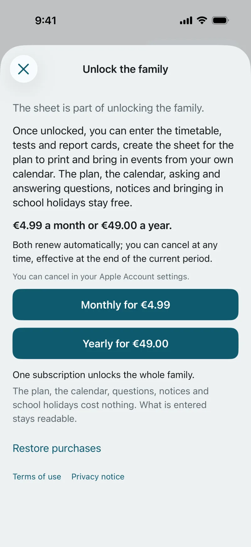 The “Unlock the family” page in the app: Once unlocked, you can enter the timetable, tests and report cards, create the sheet for the plan to print and bring in events from your own calendar. €4.99 a month or €49.00 a year. Both renew automatically; you can cancel at any time, effective at the end of the current period. Buttons “Monthly for €4.99” and “Yearly for €49.00”. One subscription unlocks the whole family. The plan, the calendar, questions, notices and school holidays cost nothing. What is entered stays readable.